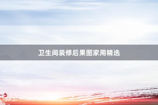 卫生间装修后果图家用精选