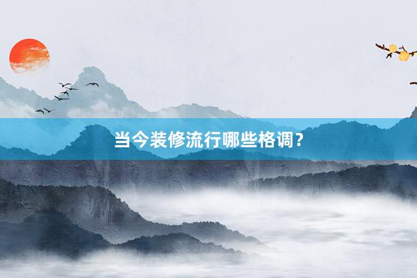 当今装修流行哪些格调？