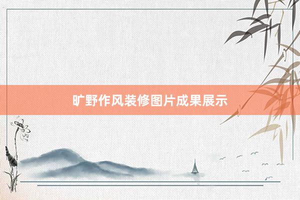 旷野作风装修图片成果展示