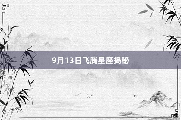 9月13日飞腾星座揭秘