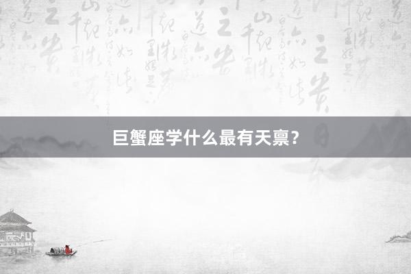 巨蟹座学什么最有天禀？
