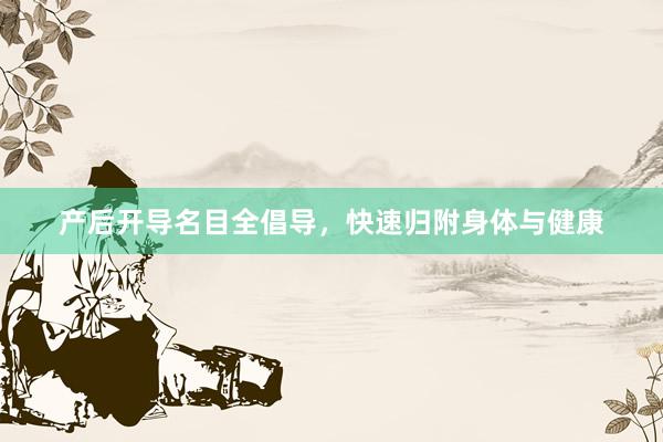 产后开导名目全倡导，快速归附身体与健康