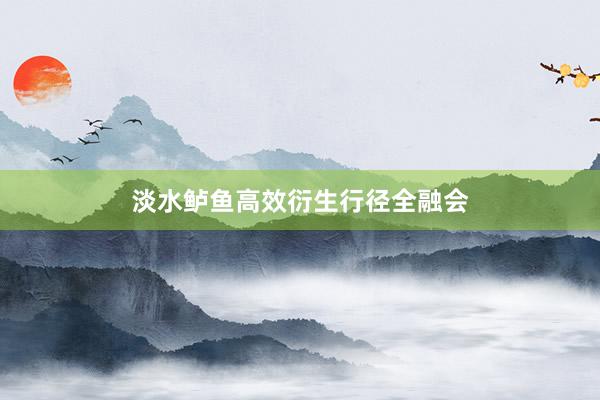 淡水鲈鱼高效衍生行径全融会