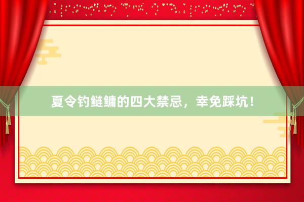 夏令钓鲢鳙的四大禁忌，幸免踩坑！