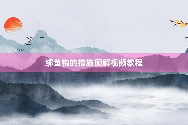 绑鱼钩的措施图解视频教程