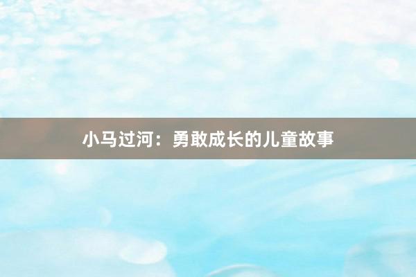 小马过河：勇敢成长的儿童故事